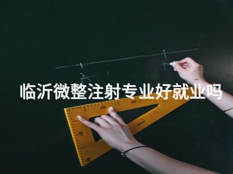 临沂微整注射专业好就业吗(图1) 临沂微整注射专业好就业吗(图1)