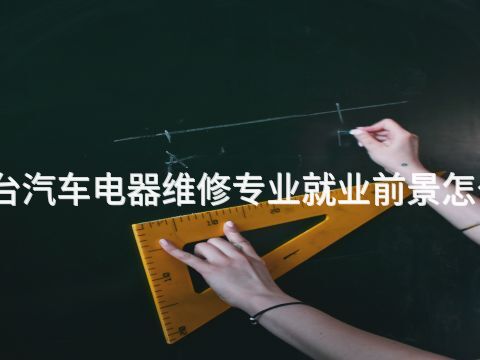 烟台汽车电器维修专业就业前景怎么样