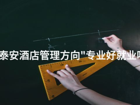泰安酒店管理方向"专业好就业吗