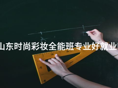 山东时尚彩妆全能班专业好就业吗