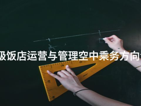 廊坊高星級飯店運營與管理空中乘務方向專業怎么樣(圖1) 廊坊高星級飯店運營與管理空中乘務方向專業怎么樣(圖1)
