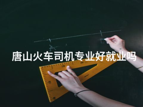 唐山火车司机专业好就业吗(图1) 唐山火车司机专业好就业吗(图1)