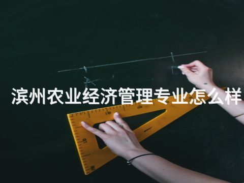 滨州农业经济管理专业怎么样