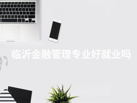 臨沂金融管理專業(yè)好就業(yè)嗎(圖1) 臨沂金融管理專業(yè)好就業(yè)嗎(圖1)