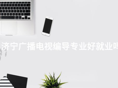济宁广播电视编导专业好就业吗