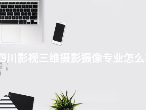 四川影视三维摄影摄像专业怎么样(图1) 四川影视三维摄影摄像专业怎么样(图1)