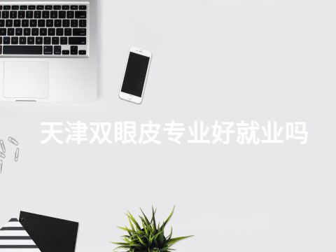 天津双眼皮专业好就业吗(图1)