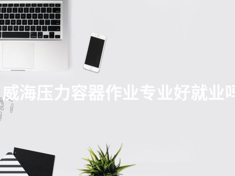 威海压力容器作业专业好就业吗(图1) 威海压力容器作业专业好就业吗(图1)