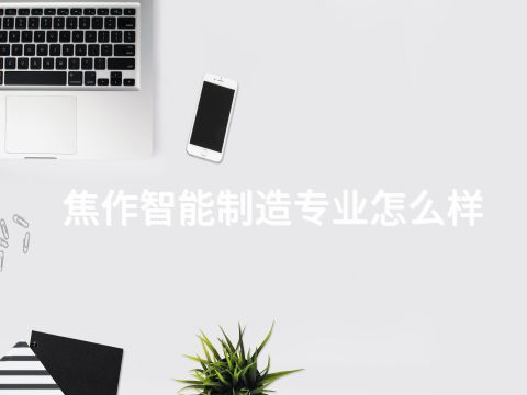 焦作智能制造专业怎么样