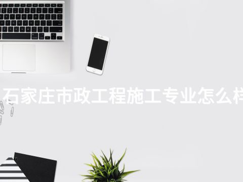 石家庄市政工程施工专业怎么样(图1) 石家庄市政工程施工专业怎么样(图1)