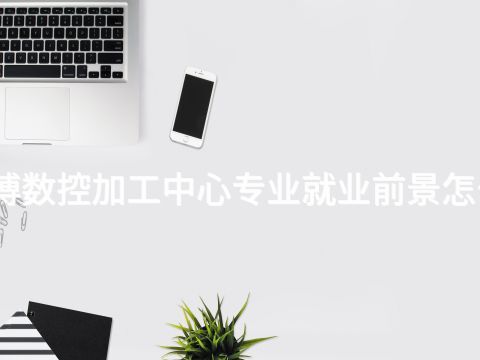 淄博数控加工中心专业就业前景怎么样