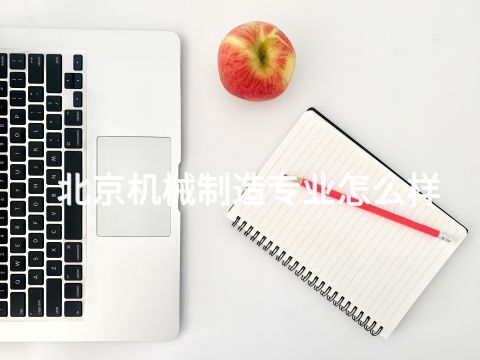 北京机械制造专业怎么样