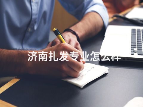 济南扎发专业怎么样
