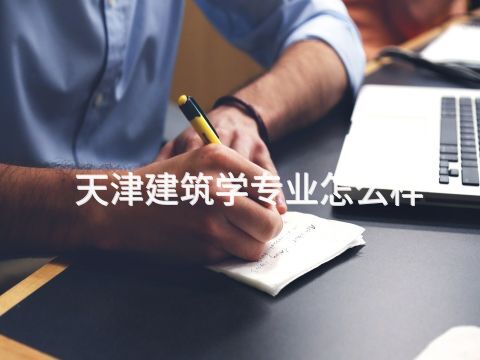 天津建筑学专业怎么样