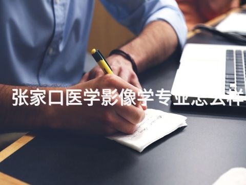 张家口医学影像学专业怎么样