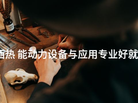 山西热 能动力设备与应用专业好就业吗(图1) 山西热 能动力设备与应用专业好就业吗(图1)