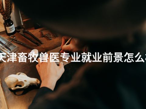天津畜牧兽医专业就业前景怎么样(图1) 天津畜牧兽医专业就业前景怎么样(图1)