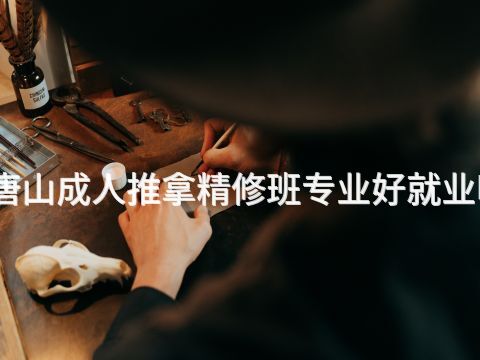 唐山成人推拿精修班专业好就业吗(图1)