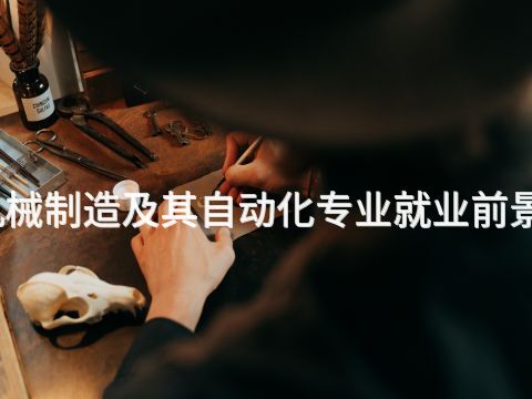 滨州机械制造及其自动化专业就业前景怎么样