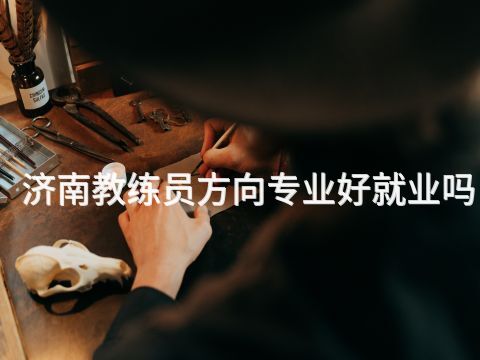 濟南教練員方向?qū)I(yè)好就業(yè)嗎