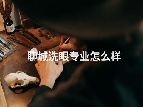 聊城洗眼专业怎么样