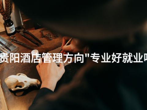 贵阳酒店管理方向"专业好就业吗(图1) 贵阳酒店管理方向"专业好就业吗(图1)