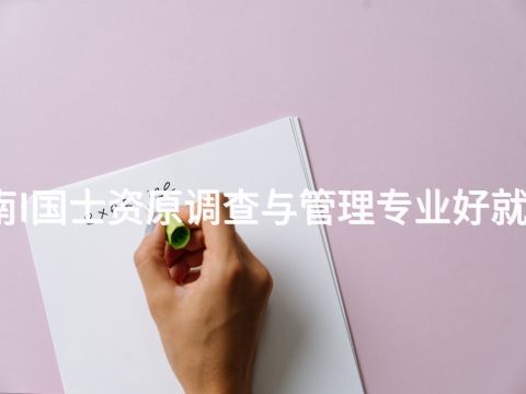 河南I国士资原调查与管理专业好就业吗(图1) 河南I国士资原调查与管理专业好就业吗(图1)