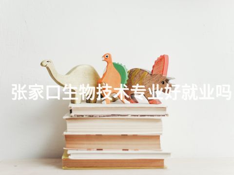 张家口生物技术专业好就业吗