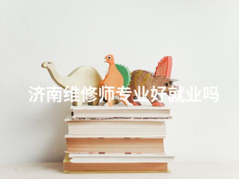 濟南維修師專業(yè)好就業(yè)嗎