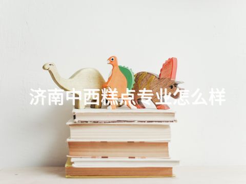 济南中西糕点专业怎么样