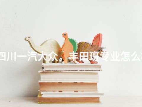 四川一汽大众，丰田班专业怎么样(图1)
