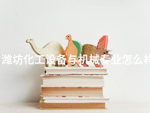 潍坊化工设备与机械专业怎么样