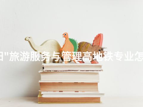 贵阳"旅游服务与管理高地铁专业怎么样(图1) 贵阳"旅游服务与管理高地铁专业怎么样(图1)
