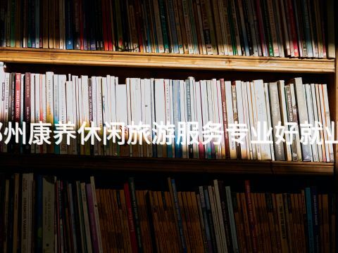 鄭州康養休閑旅游服務專業好就業嗎(圖1) 鄭州康養休閑旅游服務專業好就業嗎(圖1)
