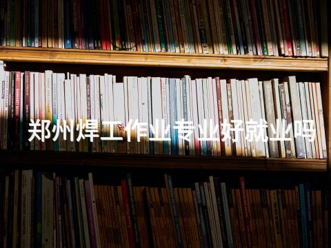 郑州焊工作业专业好就业吗
