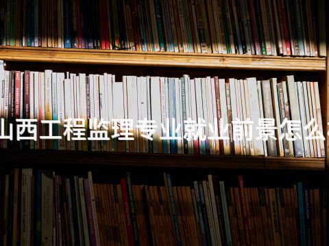 山西工程监理专业就业前景怎么样(图1) 山西工程监理专业就业前景怎么样(图1)