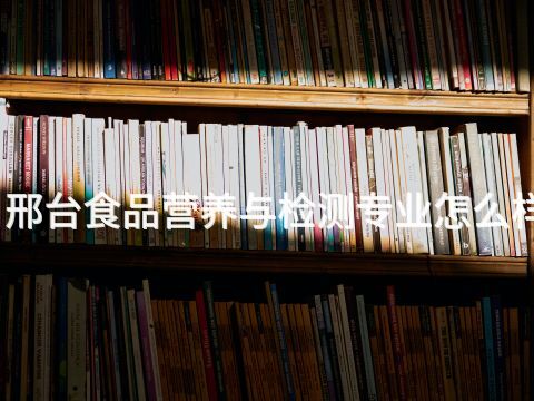 邢台食品营养与检测专业怎么样(图1) 邢台食品营养与检测专业怎么样(图1)