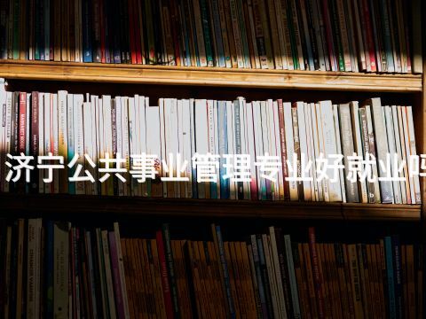 济宁公共事业管理专业好就业吗