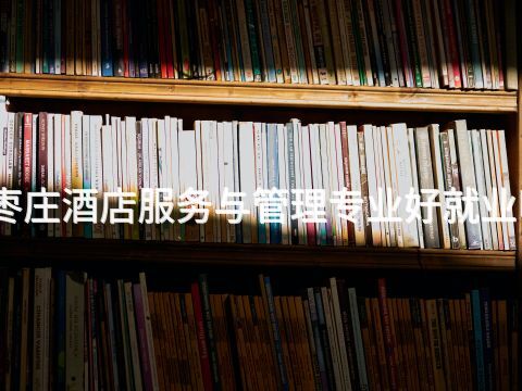 枣庄酒店服务与管理专业好就业吗(图1) 枣庄酒店服务与管理专业好就业吗(图1)
