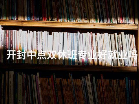 开封中点双休班专业好就业吗
