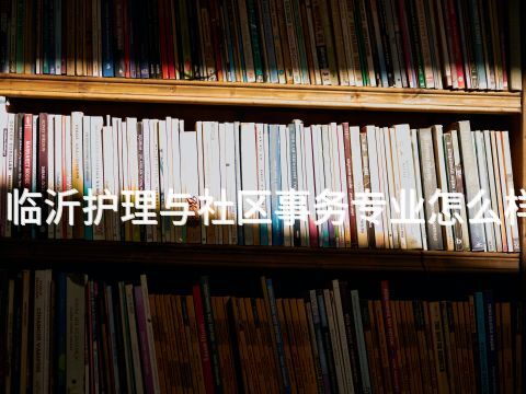 临沂护理与社区事务专业怎么样(图1) 临沂护理与社区事务专业怎么样(图1)