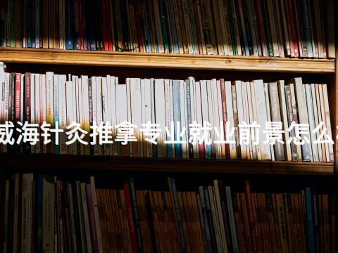 威海针灸推拿专业就业前景怎么样(图1)