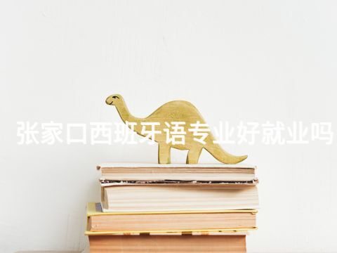 张家口西班牙语专业好就业吗
