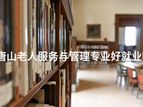 唐山老人服务与管理专业好就业吗(图1) 唐山老人服务与管理专业好就业吗(图1)