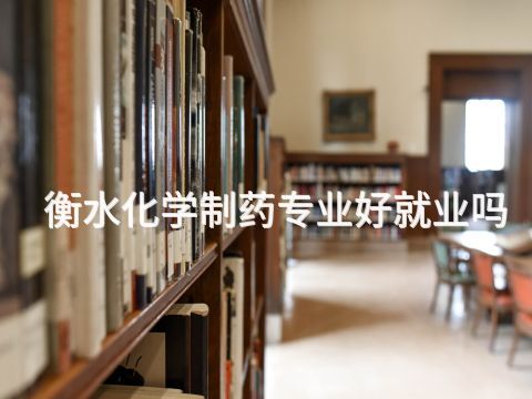 衡水化学制药专业好就业吗