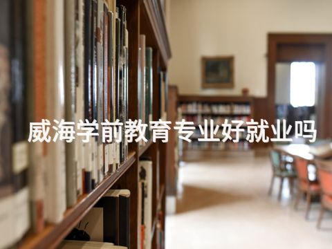 威海学前教育专业好就业吗(图1) 威海学前教育专业好就业吗(图1)