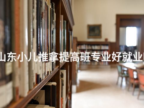 山东小儿推拿提高班专业好就业吗