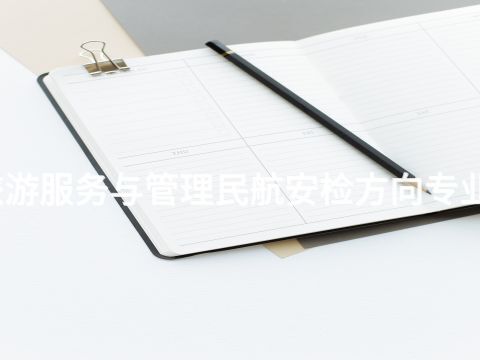 张家口旅游服务与管理民航安检方向专业好就业吗