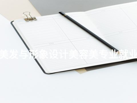 雄安新区"美发与形象设计美容美专业就业前景怎么样