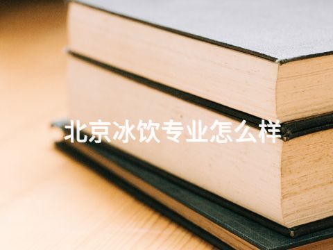 北京冰饮专业怎么样